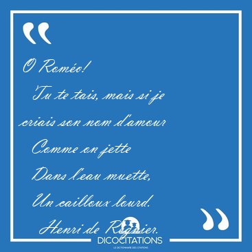 O Rom�o!    Tu te tais, mais si je criais son nom d'amour    [...] - Henri de R�gnier...