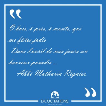 O bois, � pr�s, � monts, qui me f�tes jadis  Dans l'avril de mes [...] - Abb� Mathurin R�gnier...