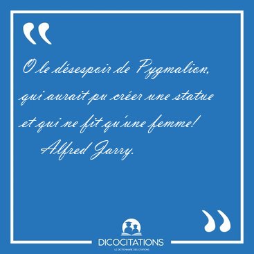 O le dsespoir de Pygmalion, qui aurait pu crer une statue et [...] - Alfred Jarry...
