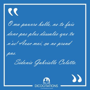 O ma pauvre belle, ne te fais donc pas plus d�ssal�e que tu [...] - Sidonie Gabrielle Colette...