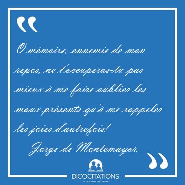 O m�moire, ennemie de mon repos, ne t'occuperas-tu pas mieux � [...] - Jorge de Montemayor...