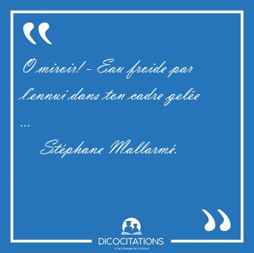 O miroir! - Eau froide par l'ennui dans ton cadre gele [...] - Stphane Mallarm...