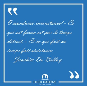 O mondaine inconstance! - Ce qui est ferme est par le temps [...] - Joachim Du Bellay...