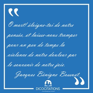O mort! �loigne-toi de notre pens�e, et laisse-nous tromper pour [...] - Jacques B�nigne Bossuet...