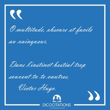 O multitude, obscure et facile au vainqueur,  
Dans l'instinct [...] - Victor Hugo...