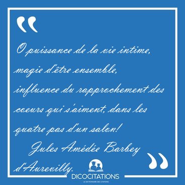 O puissance de la vie intime, magie d'�tre ensemble, influence [...] - Jules Am�d�e Barbey d'Aurevilly...
