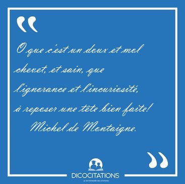 O que c'est un doux et mol chevet, et sain, que l'ignorance et [...] - Michel de Montaigne...