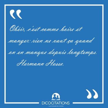 Ob�ir, c'est comme boire et manger: rien ne vaut �a quand on en [...] - Hermann Hesse...