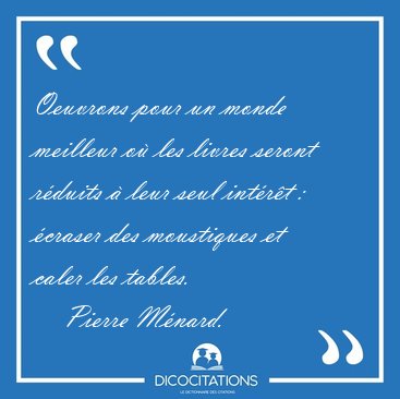 Oeuvrons pour un monde meilleur o� les livres seront r�duits � [...] - Pierre M�nard...