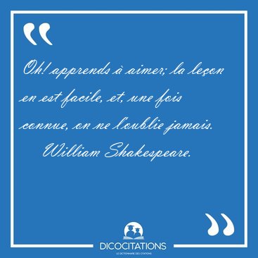 Oh! apprends  aimer; la leon en est facile, et, une fois [...] - William Shakespeare...
