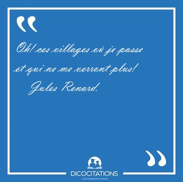Oh! ces villages o je passe et qui ne me verront [...] - Jules Renard...