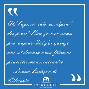 Oh! l'ge, tu sais, a dpend des jours! Hier, je n'en avais [...] - Louise Lvque de Vilmorin...