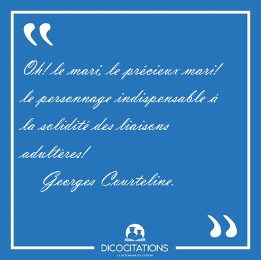 Oh! le mari, le pr�cieux mari! le personnage indispensable � la [...] - Georges Courteline...