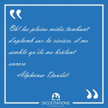 Oh! les pleins midis tombant d'aplomb sur la rivi�re, il me [...] - Alphonse Daudet...