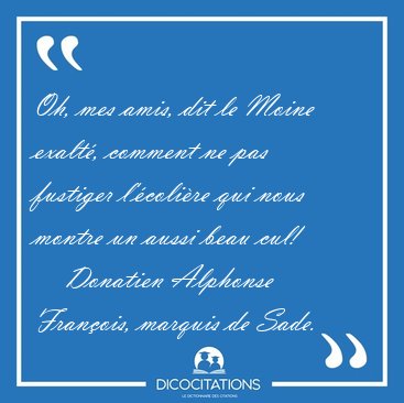 Oh, mes amis, dit le Moine exalt�, comment ne pas fustiger [...] - Donatien Alphonse Fran�ois, marquis de Sade...
