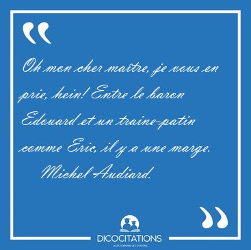 Oh mon cher matre, je vous en prie, hein! Entre le baron [...] - Michel Audiard...