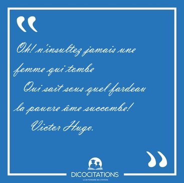 Oh! n'insultez jamais une femme qui tombe    Qui sait sous quel [...] - Victor Hugo...