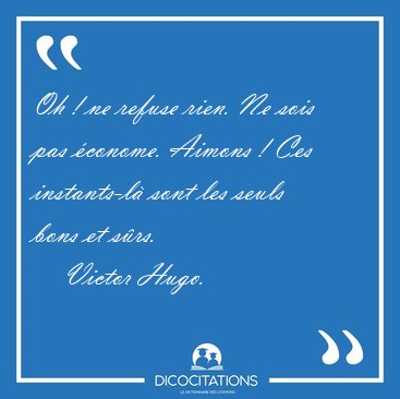Oh ! ne refuse rien. Ne sois pas �conome. Aimons ! Ces [...] - Victor Hugo...