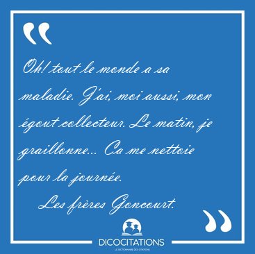 Oh! tout le monde a sa maladie. J'ai, moi aussi, mon �gout [...] - Les fr�res Goncourt...