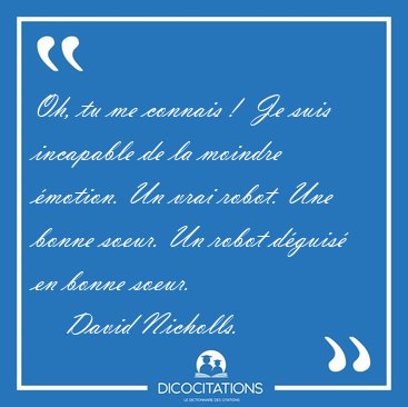 Oh, tu me connais !  Je suis incapable de la moindre motion. Un [...] - David Nicholls...