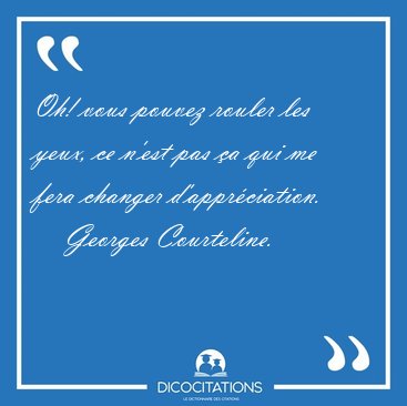 Oh! vous pouvez rouler les yeux, ce n'est pas a qui me fera [...] - Georges Courteline...