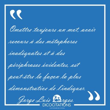 Omettre toujours un mot, avoir recours � des m�taphores [...] - Jorge Luis Borges...