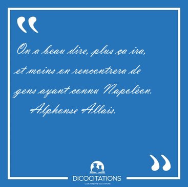 On a beau dire, plus �a ira, et moins on rencontrera de gens [...] - Alphonse Allais...