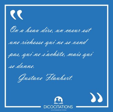 On a beau dire, un coeur est une richesse qui ne se vend pas, [...] - Gustave Flaubert...