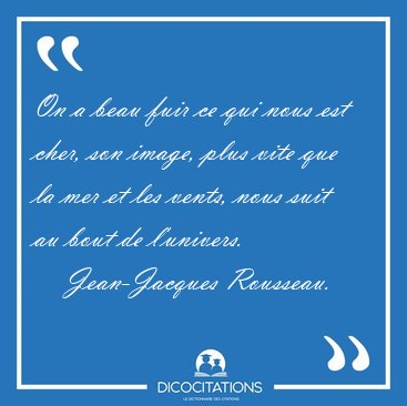 On a beau fuir ce qui nous est cher, son image, plus vite que la [...] - Jean-Jacques Rousseau...