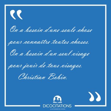 On a besoin d'une seule chose pour connatre toutes choses. On a [...] - Christian Bobin...