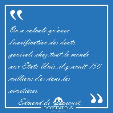 On a calcul� qu'avec l'aurification des dents, g�n�rale chez [...] - Edmond de Goncourt...