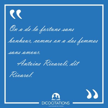 On a de la fortune sans bonheur, comme on a des femmes sans [...] - Antoine Rivaroli, dit Rivarol...