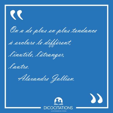 On a de plus en plus tendance � exclure le diff�rent, l'inutile, [...] - Alexandre Jollien...