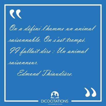 On a dfini l'homme un animal raisonnable. On s'est tromp. II [...] - Edmond Thiaudire...