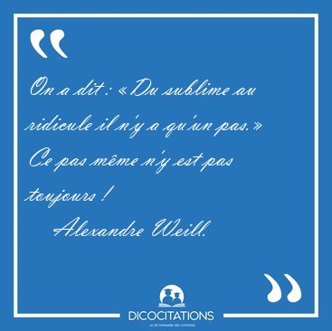 On a dit : Du sublime au ridicule il n'y a qu'un pas. Ce pas [...] - Alexandre Weill...