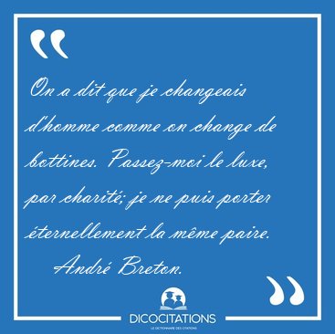 On a dit que je changeais d'homme comme on change de bottines. [...] - Andr� Breton...