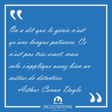 On a dit que le gnie n'est qu'une longue patience. Ce n'est pas [...] - Arthur Conan Doyle...