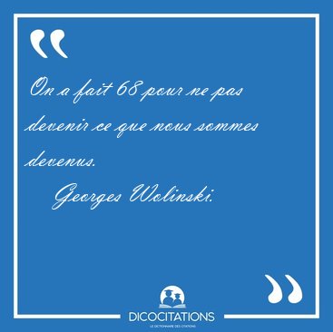 On a fait 68 pour ne pas devenir ce que nous sommes [...] - Georges Wolinski...
