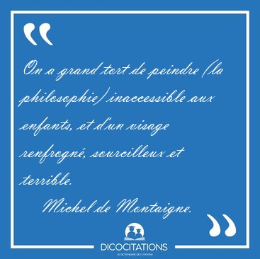 On a grand tort de peindre (la philosophie) inaccessible aux [...] - Michel de Montaigne...