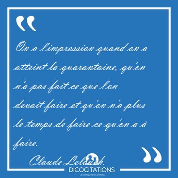 On a l'impression quand on a atteint la quarantaine, qu'on n'a [...] - Claude Lelouch...