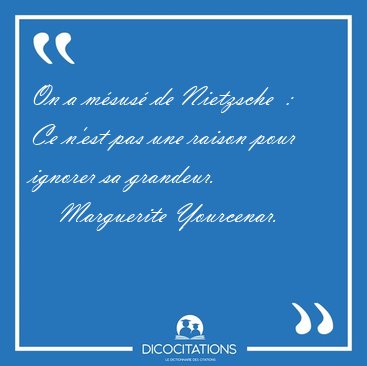 On a msus de Nietzsche  :   Ce n'est pas une raison pour [...] - Marguerite Yourcenar...