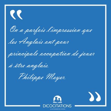 On a parfois l'impression que les Anglais ont pour principale [...] - Philippe Meyer...