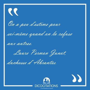 On a peu d'estime pour soi-mme quand on la refuse aux [...] - Laure Permon Junot, duchesse d' Abrants...