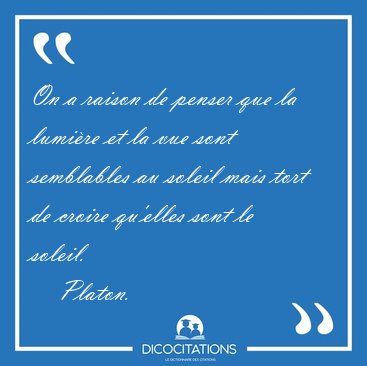 On a raison de penser que la lumi�re et la vue sont semblables [...] - Platon...