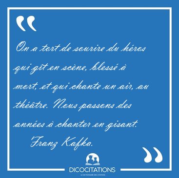 On a tort de sourire du hros qui gt en scne, bless  mort, [...] - Franz Kafka...