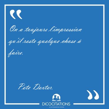 On a toujours l'impression qu'il reste quelque chose  [...] - Pete Dexter...