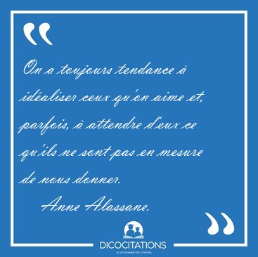 On a toujours tendance � id�aliser ceux qu'on aime et, parfois, [...] - Anne Alassane...