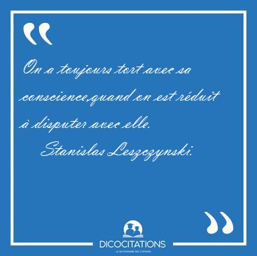 On a toujours tort avec sa conscience,quand on est rduit  [...] - Stanislas Leszczynski...