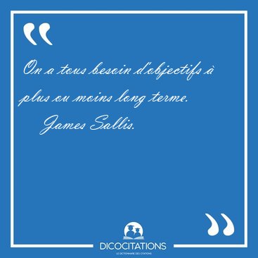 On a tous besoin d'objectifs � plus ou moins long [...] - James Sallis...