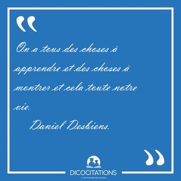 On a tous des choses  apprendre et des choses  montrer et cela [...] - Daniel Desbiens...